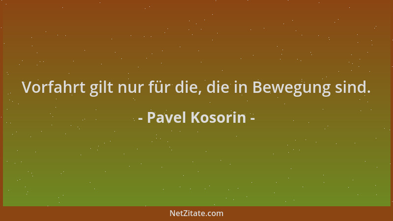 Pavel Kosorin - Vorfahrt gilt nur für die, die in Bewegung sind....