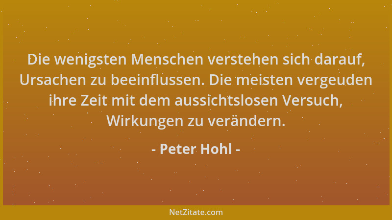 Peter Hohl - Die wenigsten Menschen verstehen sich darauf, Ursachen zu beeinflussen. Die meisten vergeuden ihre Zeit mit de...