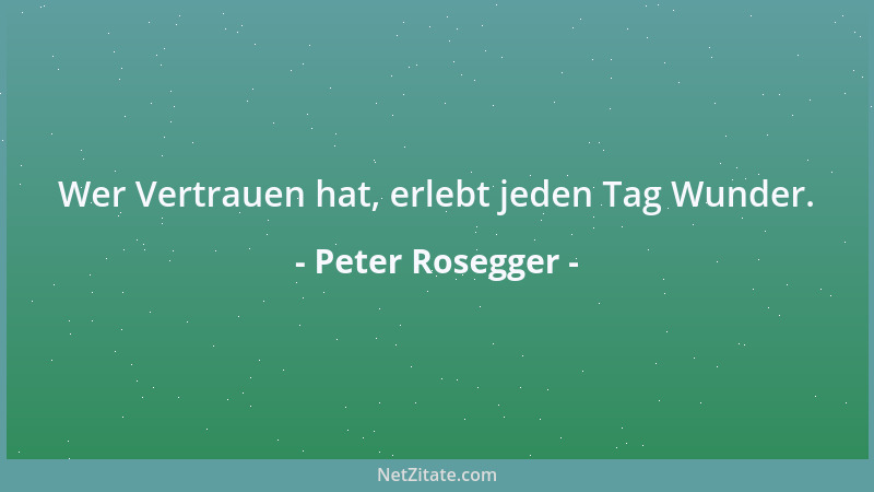 Peter Rosegger - Wer Vertrauen hat, erlebt jeden Tag Wunder....