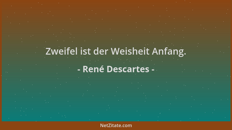 René Descartes - Zweifel ist der Weisheit Anfang....