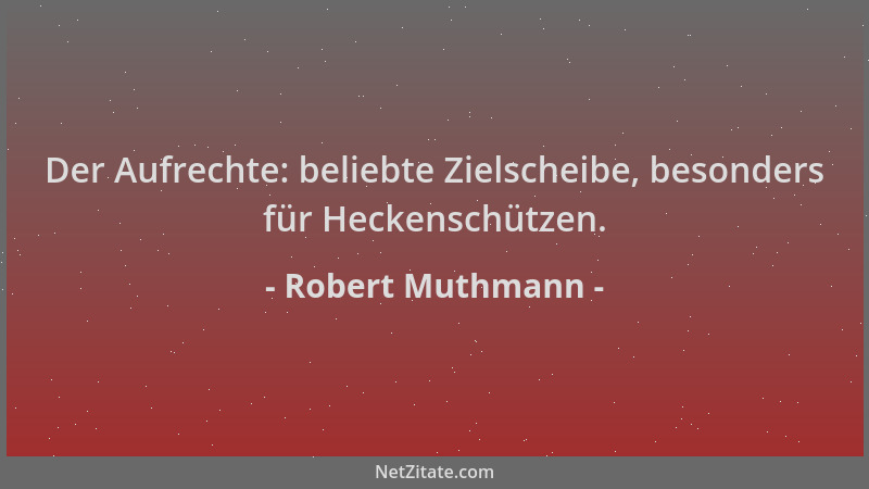 Robert Muthmann - Der Aufrechte: beliebte Zielscheibe, besonders für Heckenschützen....