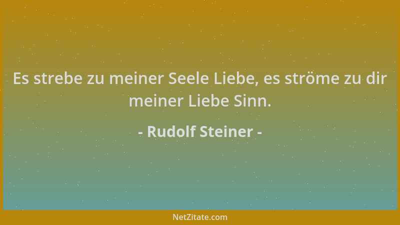 Rudolf Steiner - Es strebe zu meiner Seele Liebe, es ströme zu dir meiner Liebe Sinn....