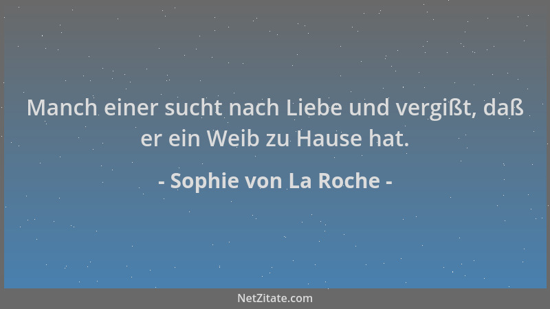 Sophie von La Roche - Manch einer sucht nach Liebe und vergißt, daß er ein Weib zu Hause hat....