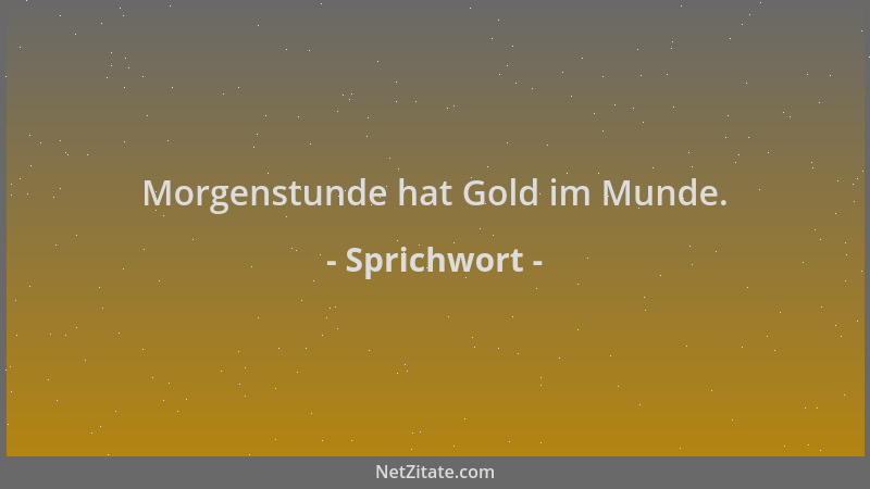 Sprichwort - Morgenstunde hat Gold im Munde....