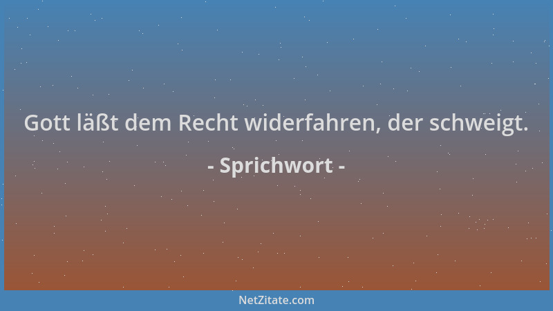 Sprichwort - Gott läßt dem Recht widerfahren, der schweigt....