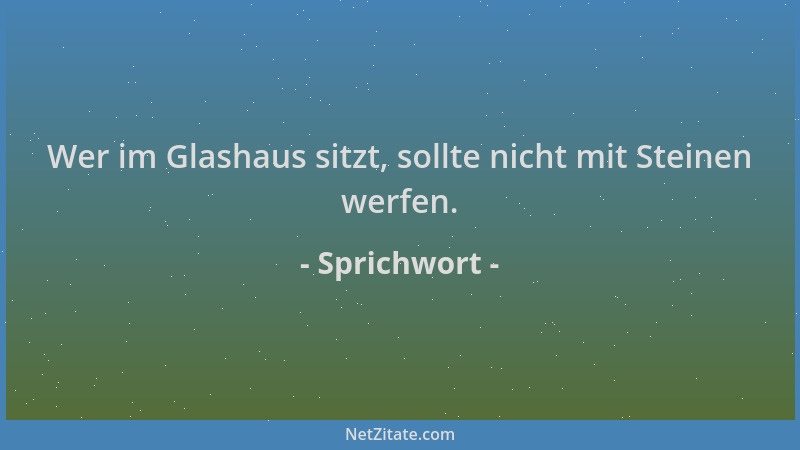 Sprichwort - Wer im Glashaus sitzt, sollte nicht mit Steinen werfen....