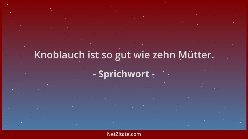Sprichwort - Knoblauch ist so gut wie zehn Mütter....