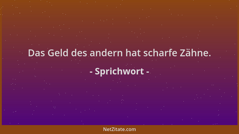 Sprichwort - Das Geld des andern hat scharfe Zähne....