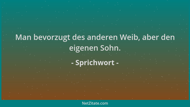 Sprichwort - Man bevorzugt des anderen Weib, aber den eigenen Sohn....