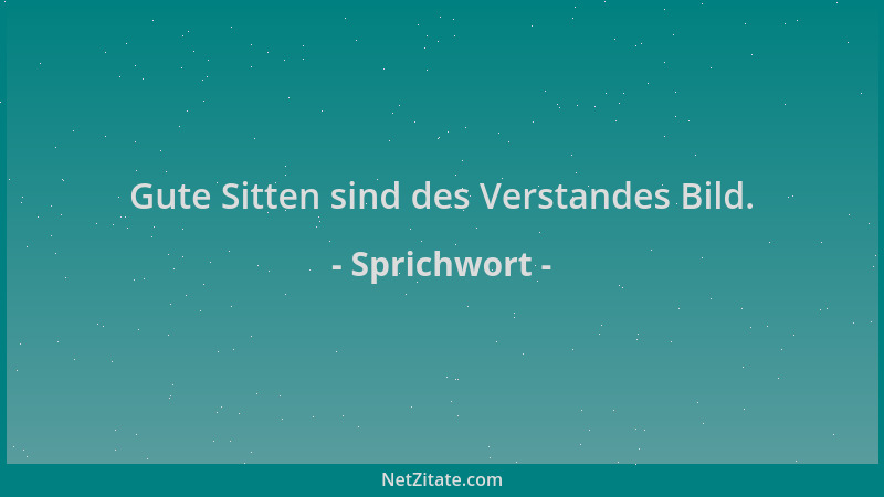 Sprichwort - Gute Sitten sind des Verstandes Bild....