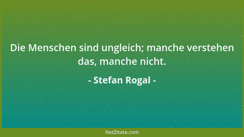 Stefan Rogal - Die Menschen sind ungleich; manche verstehen das, manche nicht....