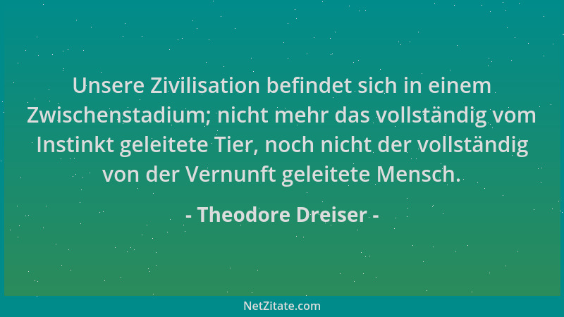 Theodore Dreiser - Unsere Zivilisation befindet sich in einem Zwischenstadium; nicht mehr das vollständig vom Instinkt gele...
