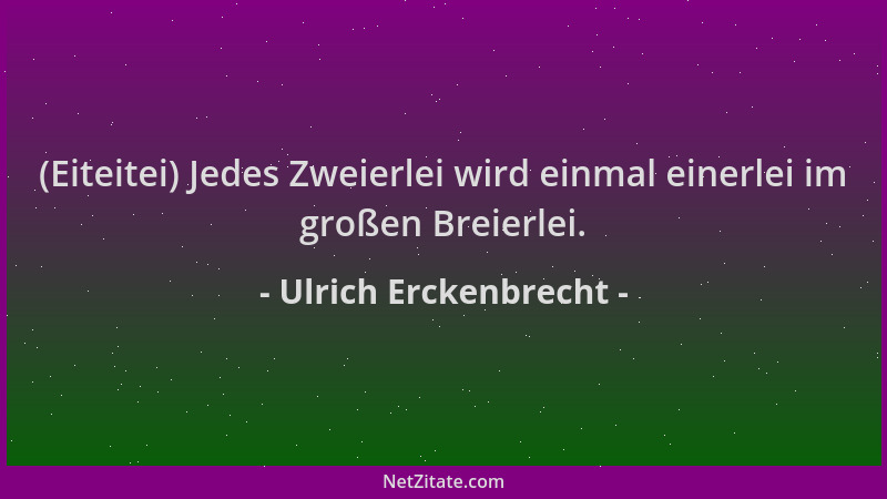 Ulrich Erckenbrecht - (Eiteitei) Jedes Zweierlei wird einmal einerlei im großen Breierlei....