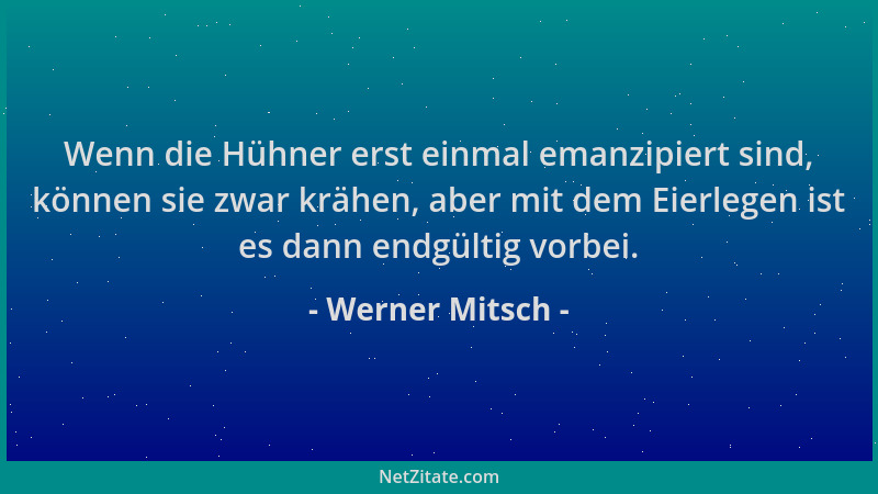 Werner Mitsch - Wenn die Hühner erst einmal emanzipiert sind, können sie zwar krähen, aber mit dem Eierlegen ist es dann en...