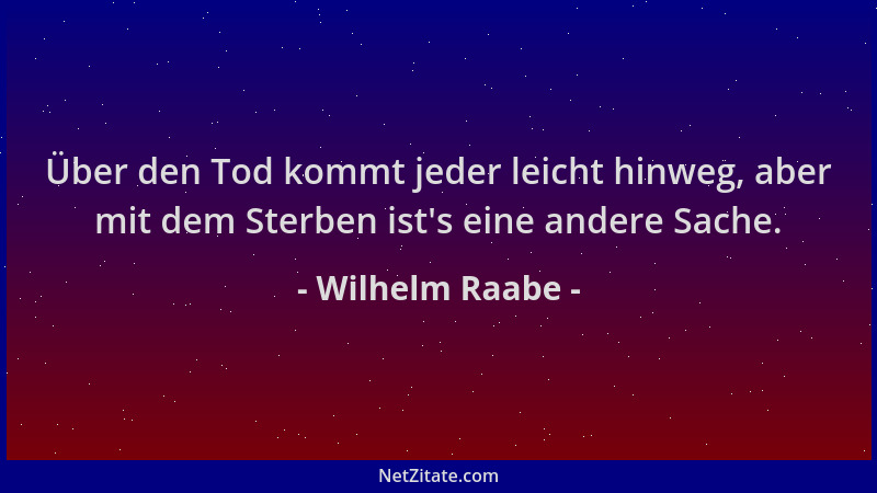 Wilhelm Raabe - Über den Tod kommt jeder leicht hinweg, aber mit dem Sterben ist 's eine andere Sache....