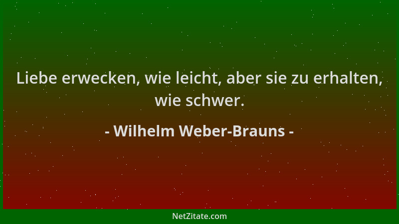 Wilhelm Weber-Brauns - Liebe erwecken, wie leicht, aber sie zu erhalten, wie schwer....