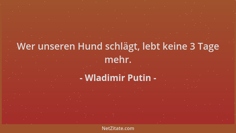 Wladimir Putin - Wer unseren Hund schlägt, lebt keine 3 Tage mehr....