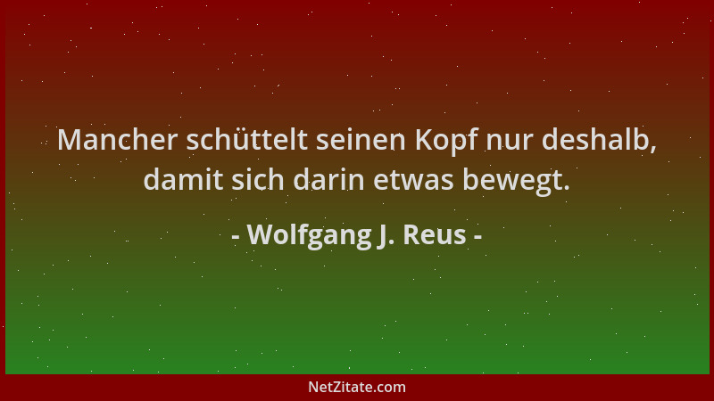 Wolfgang J. Reus - Mancher schüttelt seinen Kopf nur deshalb, damit sich darin etwas bewegt....