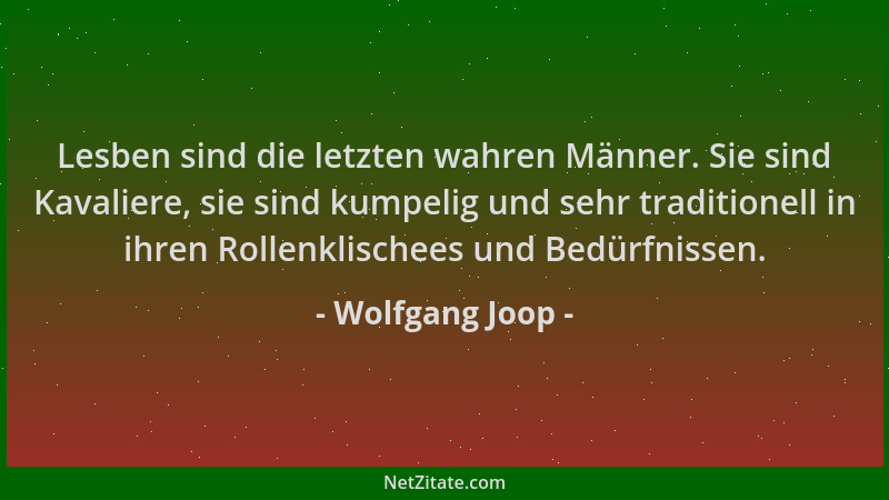Wolfgang Joop - Lesben sind die letzten wahren Männer. Sie sind Kavaliere, sie sind kumpelig und sehr traditionell in ihren...