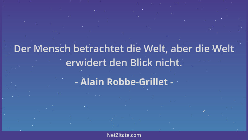 Alain Robbe-Grillet - Der Mensch betrachtet die Welt, aber die Welt erwidert den Blick nicht....
