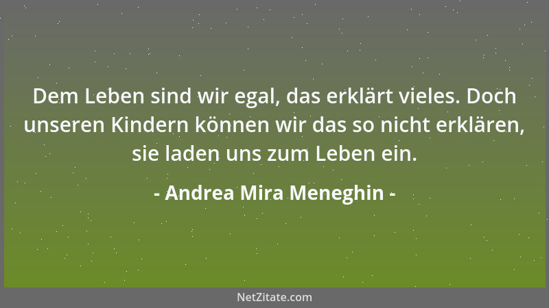 Andrea Mira Meneghin - Dem Leben sind wir egal, das erklärt vieles. Doch unseren Kindern können wir das so nicht erklären,...