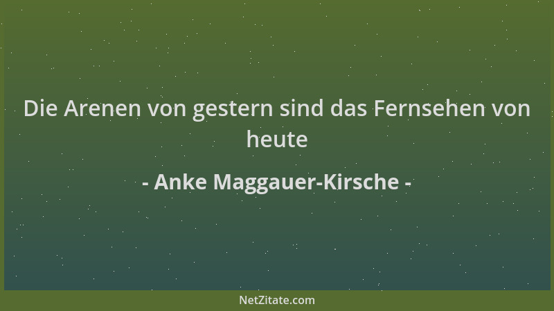 Anke Maggauer-Kirsche - Die Arenen von gestern sind das Fernsehen von heute...