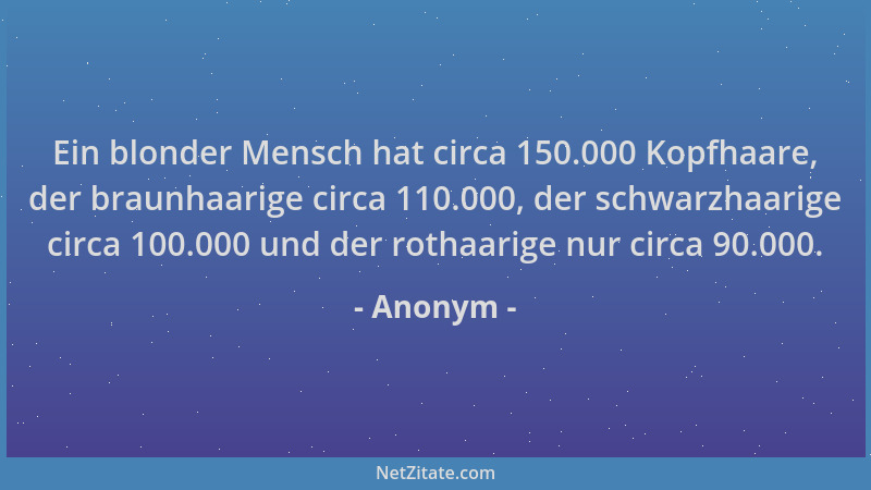 Anonym - Ein blonder Mensch hat circa 150.000 Kopfhaare, der braunhaarige circa 110.000, der schwarzhaarige circa 100.000 u...