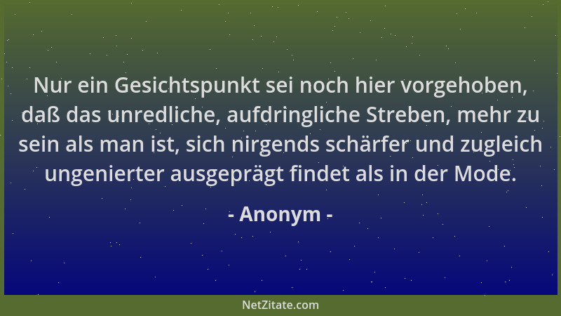 Anonym - Nur ein Gesichtspunkt sei noch hier vorgehoben, daß das unredliche, aufdringliche Streben, mehr zu sein als man is...