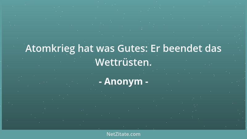 Anonym - Atomkrieg hat was Gutes: Er beendet das Wettrüsten....