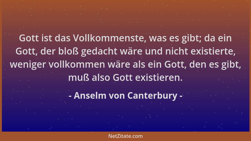 Anselm von Canterbury - Gott ist das Vollkommenste, was es gibt; da ein Gott, der bloß gedacht wäre und nicht existierte, w...