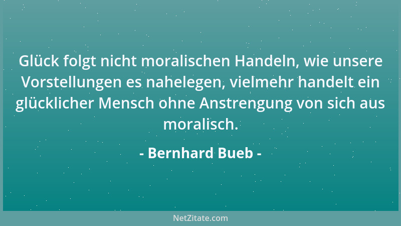 Bernhard Bueb - Glück folgt nicht moralischen Handeln, wie unsere Vorstellungen es nahelegen, vielmehr handelt ein glücklic...