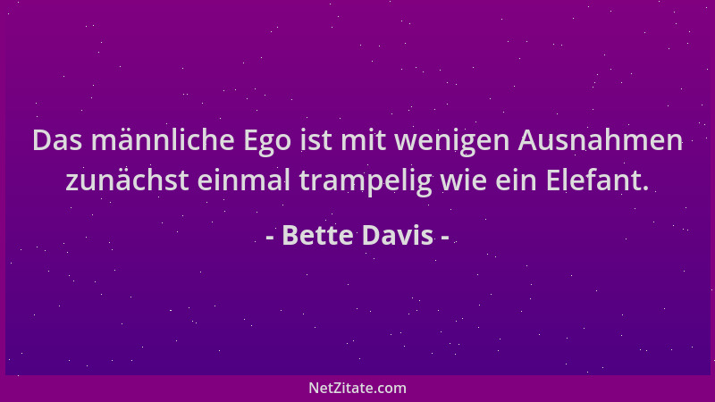 Bette Davis - Das männliche Ego ist mit wenigen Ausnahmen zunächst einmal trampelig wie ein Elefant....