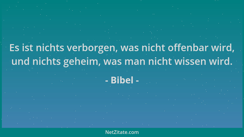 Bibel - Es ist nichts verborgen, was nicht offenbar wird, und nichts geheim, was man nicht wissen wird....