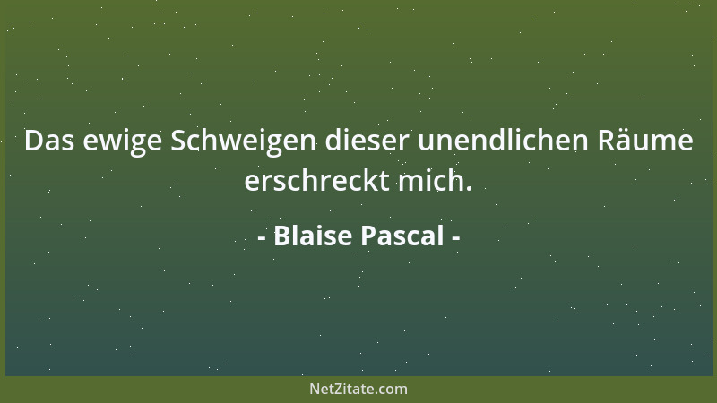 Blaise Pascal - Das ewige Schweigen dieser unendlichen Räume erschreckt mich....