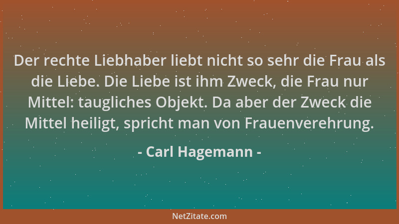 Carl Hagemann - Der rechte Liebhaber liebt nicht so sehr die Frau als die Liebe. Die Liebe ist ihm Zweck, die Frau nur Mitt...