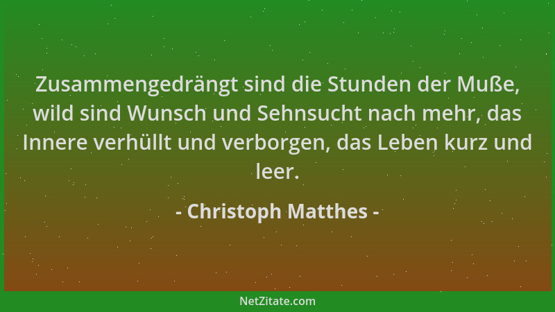 Christoph Matthes - Zusammengedrängt sind die Stunden der Muße, wild sind Wunsch und Sehnsucht nach mehr, das Innere verhül...