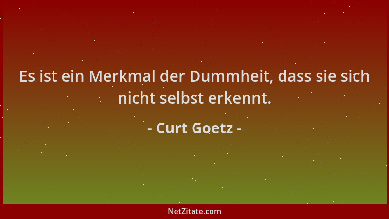 Curt Goetz - Es ist ein Merkmal der Dummheit, dass sie sich nicht selbst erkennt....