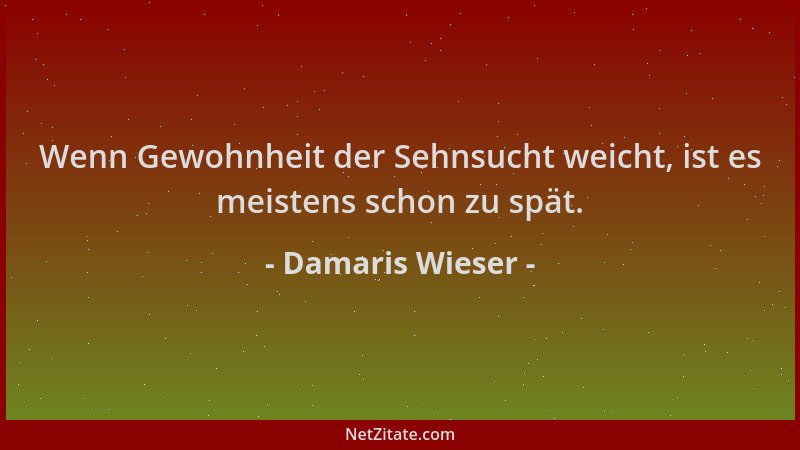Damaris Wieser - Wenn Gewohnheit der Sehnsucht weicht, ist es meistens schon zu spät....
