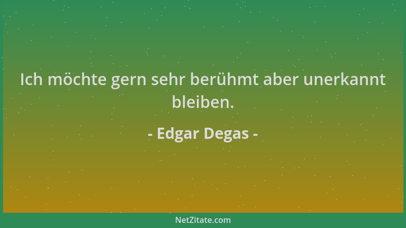 Edgar Degas - Ich möchte gern sehr berühmt aber unerkannt bleiben....