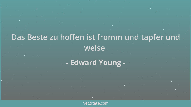 Edward Young - Das Beste zu hoffen ist fromm und tapfer und weise....