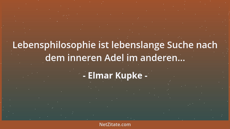 Elmar Kupke - Lebensphilosophie ist lebenslange Suche nach dem inneren Adel im anderen......