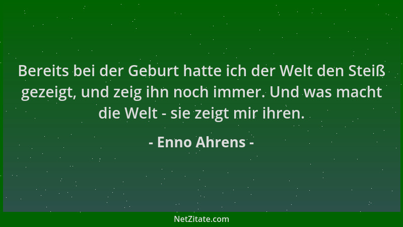 Enno Ahrens - Bereits bei der Geburt hatte ich der Welt den Steiß gezeigt, und zeig ihn noch immer. Und was macht die Welt...