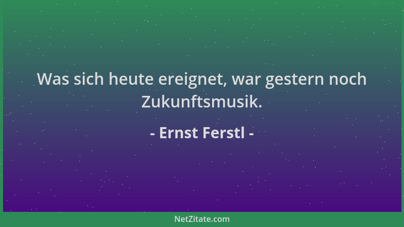 Ernst Ferstl - Was sich heute ereignet, war gestern noch Zukunftsmusik....