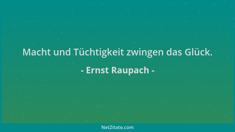 Ernst Raupach - Macht und Tüchtigkeit zwingen das Glück....