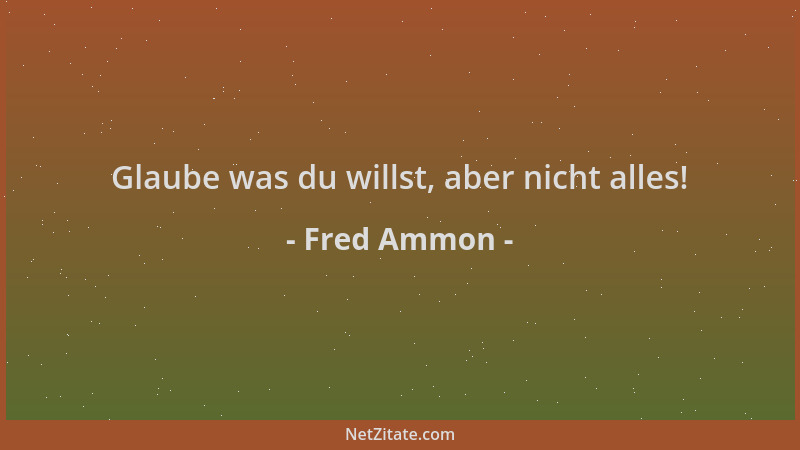 Fred Ammon - Glaube was du willst, aber nicht alles!...