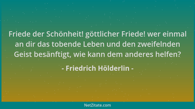 Friedrich Hölderlin - Friede der Schönheit! göttlicher Friede! wer einmal an dir das tobende Leben und den zweifelnden Geis...