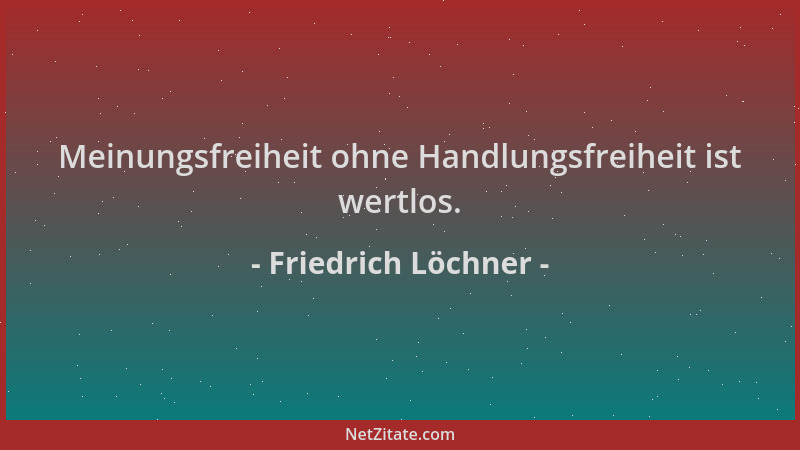 Friedrich Löchner - Meinungsfreiheit ohne Handlungsfreiheit ist wertlos....