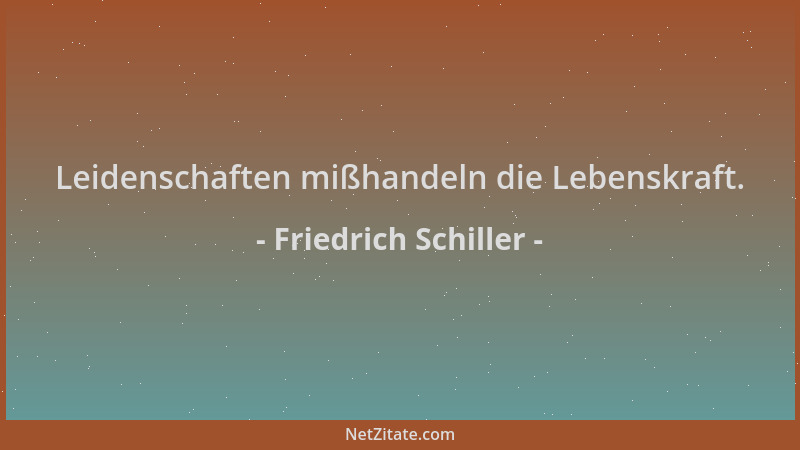 Friedrich Schiller - Leidenschaften mißhandeln die Lebenskraft....