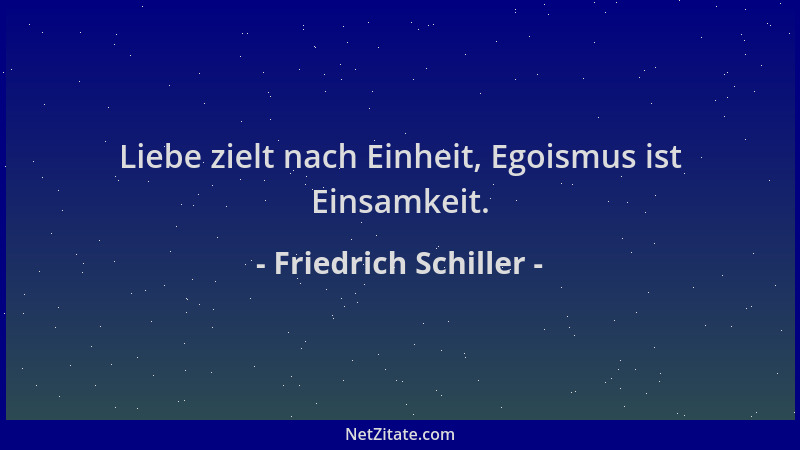 Friedrich Schiller - Liebe zielt nach Einheit, Egoismus ist Einsamkeit....
