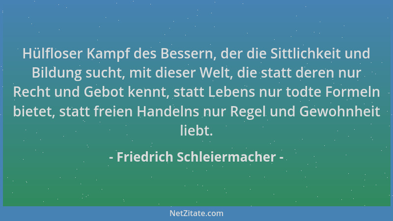 Friedrich Schleiermacher - Hülfloser Kampf des Bessern, der die Sittlichkeit und Bildung sucht, mit dieser Welt, die statt...